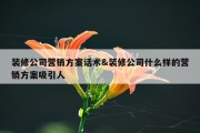 装修公司营销方案话术&amp;装修公司什么样的营销方案吸引人
