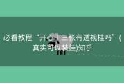 必看教程“开心十三张有透视挂吗”(真实可以装挂)知乎