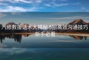 汽修救援话术大揭秘 5招高效沟通技巧 新手必看