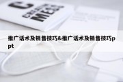 推广话术及销售技巧&amp;推广话术及销售技巧ppt