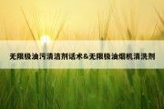 无限极油污清洁剂话术&amp;无限极油烟机清洗剂