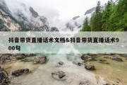 抖音带货直播话术文档&amp;抖音带货直播话术900句