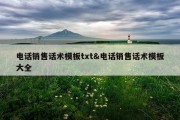 电话销售话术模板txt&amp;电话销售话术模板大全