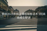 揭秘2023年线上课程销售话术 5招高效成交秘诀