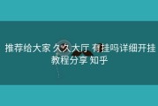  推荐给大家 久久大厅 有挂吗详细开挂教程分享 知乎
