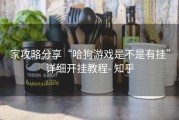 家攻略分享“哈狗游戏是不是有挂”详细开挂教程- 知乎