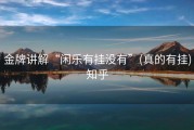 金牌讲解“闲乐有挂没有”(真的有挂)知乎