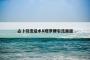 占卜引流话术&amp;塔罗牌引流渠道