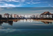  揭秘 新蜜瓜大厅 有挂吗详细开挂教程分享 知乎