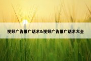 视频广告推广话术&amp;视频广告推广话术大全