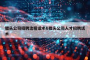 猎头公司招聘流程话术&amp;猎头公司人才招聘话术