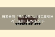 玩家亲测“开心娱乐二八杠究竟有挂吗”详细开挂教程- 知乎