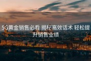 5G黄金销售必看 揭秘高效话术 轻松提升销售业绩
