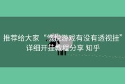 推荐给大家“悠悦游戏有没有透视挂”详细开挂教程分享 知乎