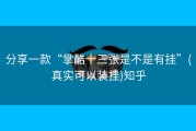 分享一款“掌酷十三张是不是有挂”(真实可以装挂)知乎
