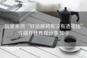 玩家亲测“好运麻将有没有透视挂”详细开挂教程分享 知乎