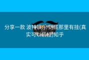  分享一款 波特娱乐 到底那里有挂(真实可以装挂)知乎