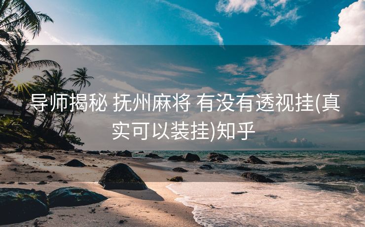  导师揭秘 抚州麻将 有没有透视挂(真实可以装挂)知乎