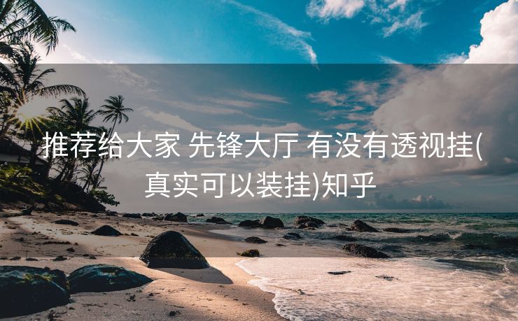 推荐给大家 先锋大厅 有没有透视挂(真实可以装挂)知乎 推荐给大家 先锋大厅 有没有透视挂(真实可以装挂)知乎