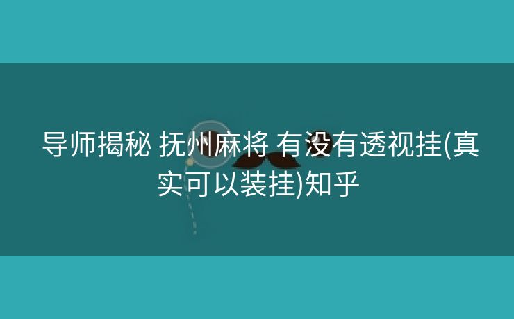  导师揭秘 抚州麻将 有没有透视挂(真实可以装挂)知乎
