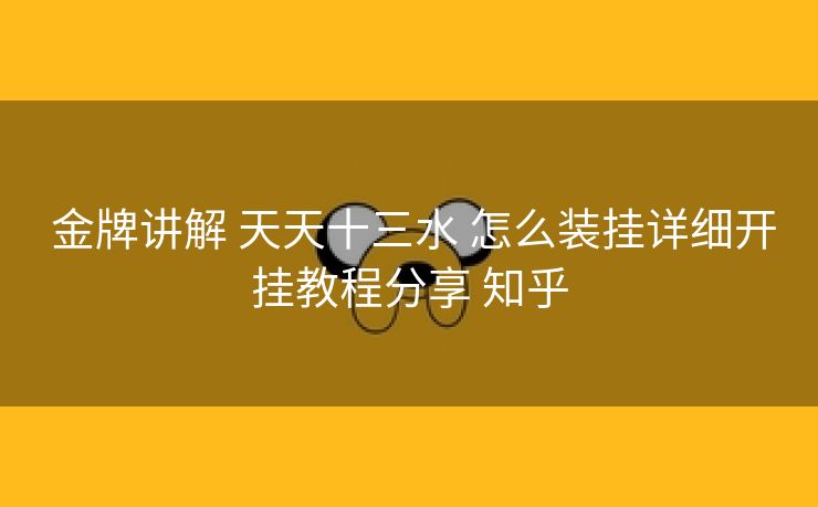 金牌讲解 天天十三水 怎么装挂详细开挂教程分享 知乎 金牌讲解 天天十三水 怎么装挂详细开挂教程分享 知乎
