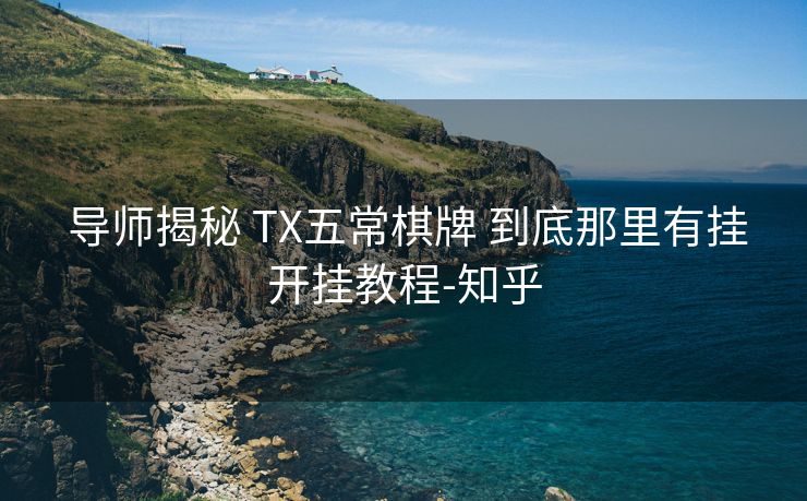 导师揭秘 TX五常棋牌 到底那里有挂开挂教程-知乎 导师揭秘 TX五常棋牌 到底那里有挂开挂教程-知乎
