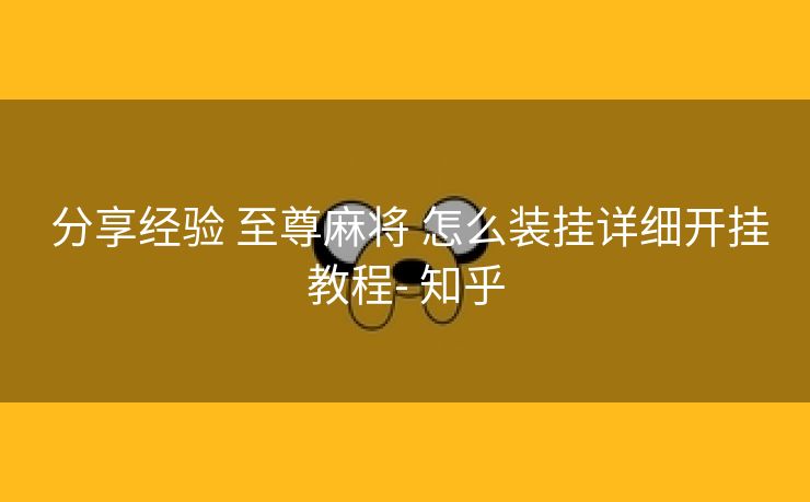  分享经验 至尊麻将 怎么装挂详细开挂教程- 知乎