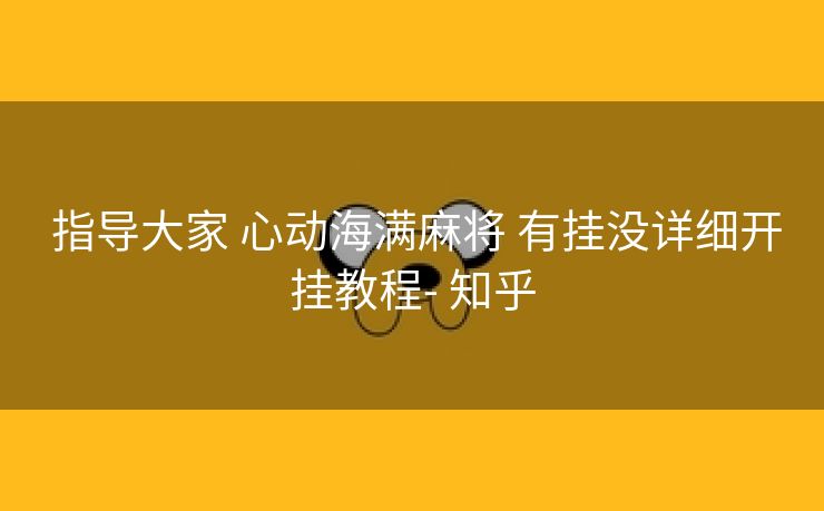  指导大家 心动海满麻将 有挂没详细开挂教程- 知乎