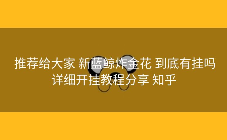  推荐给大家 新蓝鲸炸金花 到底有挂吗详细开挂教程分享 知乎