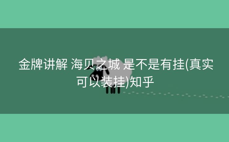  金牌讲解 海贝之城 是不是有挂(真实可以装挂)知乎