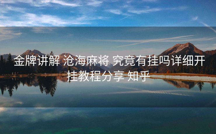  金牌讲解 沧海麻将 究竟有挂吗详细开挂教程分享 知乎