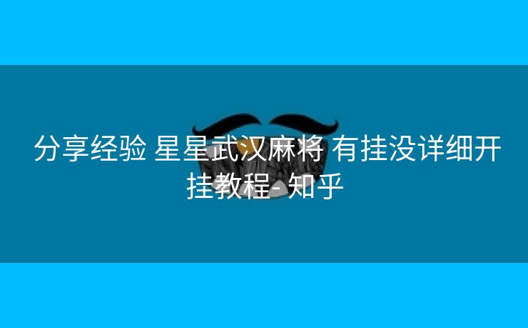  分享经验 星星武汉麻将 有挂没详细开挂教程- 知乎