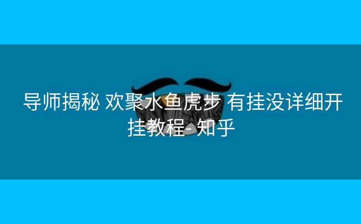  导师揭秘 欢聚水鱼虎步 有挂没详细开挂教程- 知乎