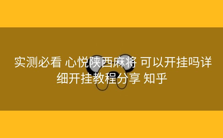  实测必看 心悦陕西麻将 可以开挂吗详细开挂教程分享 知乎