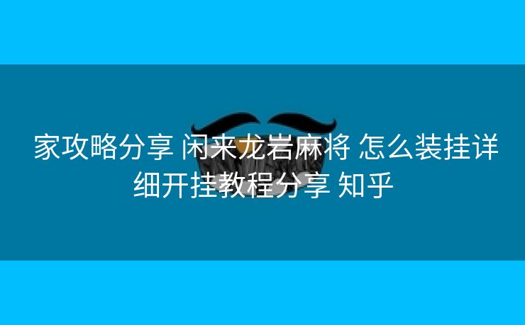  家攻略分享 闲来龙岩麻将 怎么装挂详细开挂教程分享 知乎