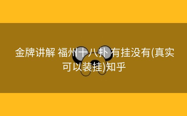  金牌讲解 福州十八扑 有挂没有(真实可以装挂)知乎