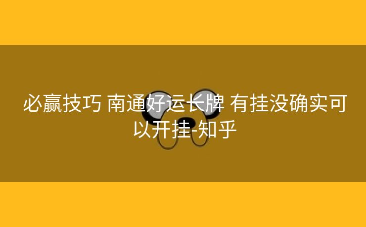  必赢技巧 南通好运长牌 有挂没确实可以开挂-知乎