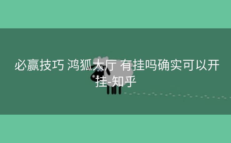 必赢技巧 鸿狐大厅 有挂吗确实可以开挂-知乎