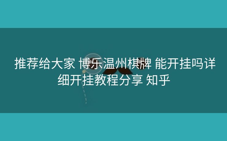  推荐给大家 博乐温州棋牌 能开挂吗详细开挂教程分享 知乎