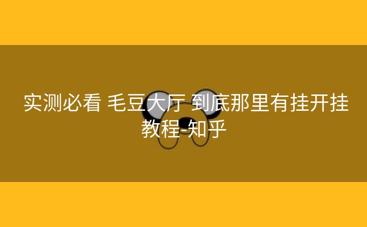  实测必看 毛豆大厅 到底那里有挂开挂教程-知乎