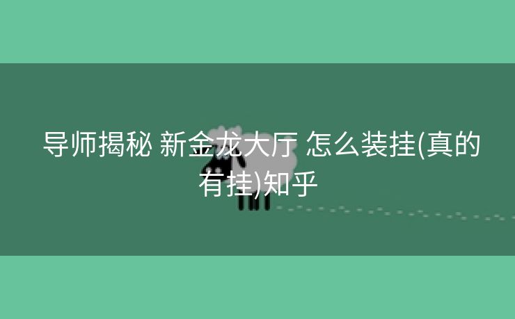 导师揭秘 新金龙大厅 怎么装挂(真的有挂)知乎