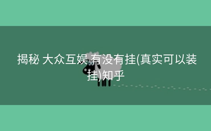 揭秘 大众互娱 有没有挂(真实可以装挂)知乎 揭秘 大众互娱 有没有挂(真实可以装挂)知乎