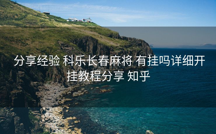  分享经验 科乐长春麻将 有挂吗详细开挂教程分享 知乎