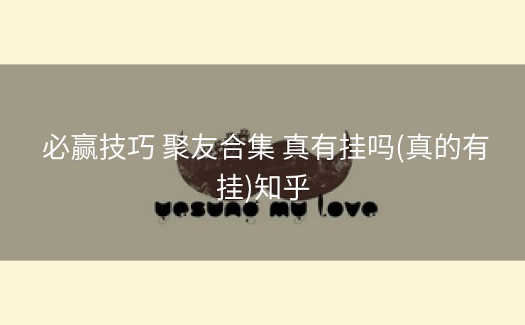  必赢技巧 聚友合集 真有挂吗(真的有挂)知乎
