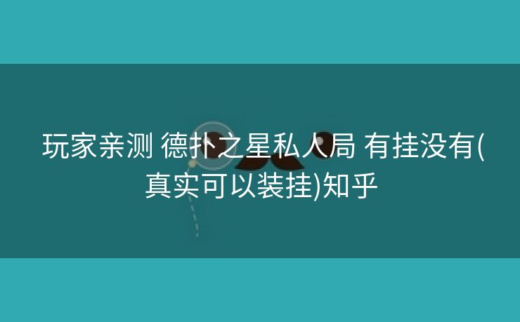  玩家亲测 德扑之星私人局 有挂没有(真实可以装挂)知乎