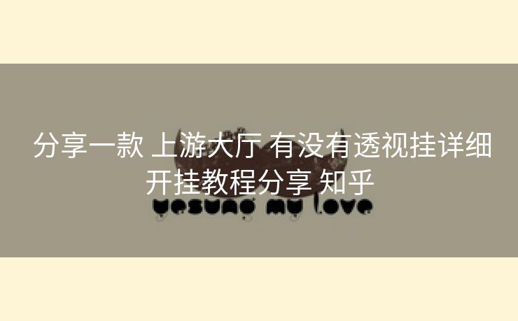  分享一款 上游大厅 有没有透视挂详细开挂教程分享 知乎