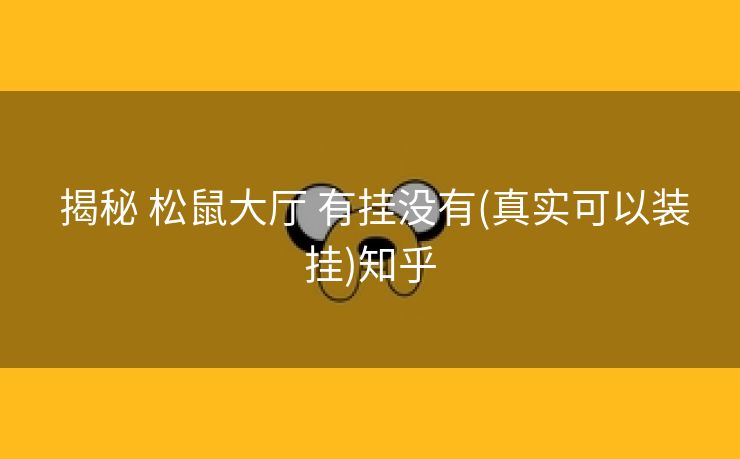 揭秘 松鼠大厅 有挂没有(真实可以装挂)知乎 揭秘 松鼠大厅 有挂没有(真实可以装挂)知乎