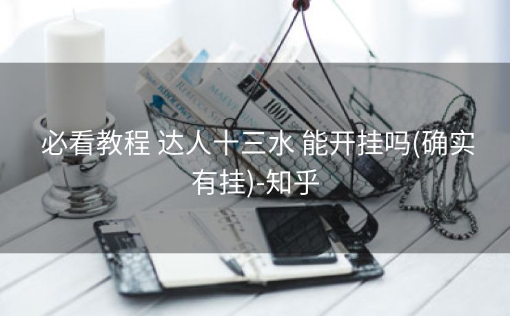 必看教程 达人十三水 能开挂吗(确实有挂)-知乎 必看教程 达人十三水 能开挂吗(确实有挂)-知乎