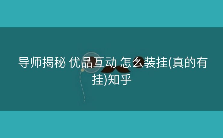  导师揭秘 优品互动 怎么装挂(真的有挂)知乎