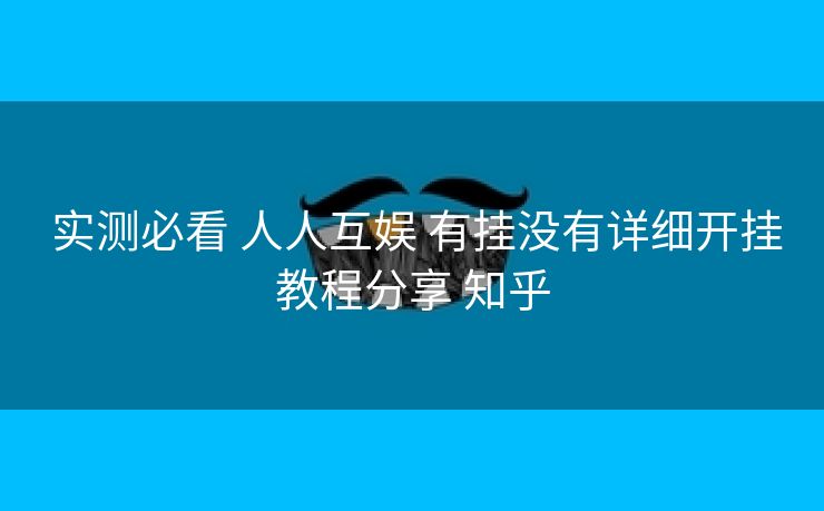  实测必看 人人互娱 有挂没有详细开挂教程分享 知乎